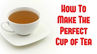 How To Make The Perfect Cup Of Tea [upl. by Lanod875]