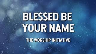 Blessed Be Your Name The Worship Initiative Lyric Video [upl. by Notreve76]